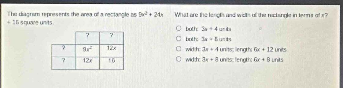 the diagram represents the area of a rectangle as 9x² + 24x + 16 square units. what are the length and width of the rectangle in terms of x? both: 3x + 4 units both: 3x + 8 units width: 3x + 4 units; length: 6x + 12 units width: 3x + 8 units; length: 6x + 8 units