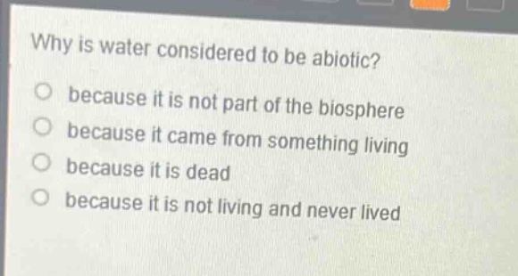 why is water considered to be abiotic? because it is not part of the biosphere because it came from something living because it is dead because it is not living and never lived