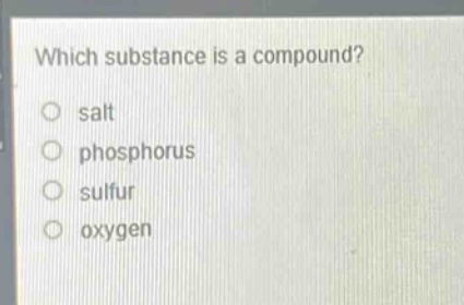 which substance is a compound?\no salt\no phosphorus\no sulfur\no oxygen
