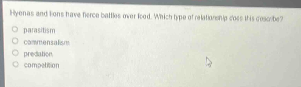 hyenas and lions have fierce battles over food. which type of relationship does this describe?\nparasitism\ncommensalism\npredation\ncompetition