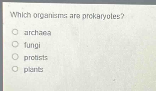 which organisms are prokaryotes?\no archaea\no fungi\no protists\no plants
