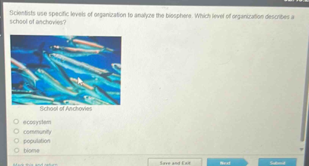 scientists use specific levels of organization to analyze the biosphere. which level of organization describes a school of anchovies? school of anchovies ecosystem community population biome