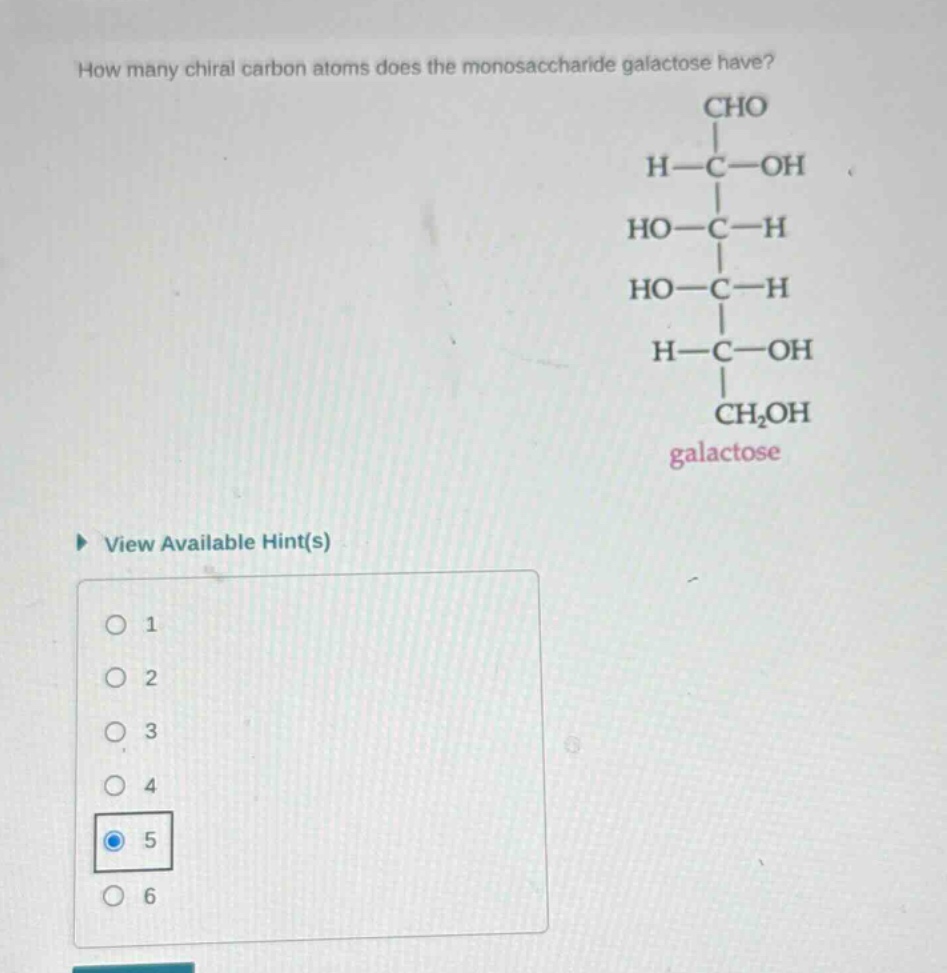 how many chiral carbon atoms does the monosaccharide galactose have? view available hint(s) 1 2 3 4 5 6