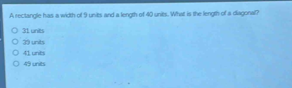 a rectangle has a width of 9 units and a length of 40 units. what is the length of a diagonal?\n31 units\n39 units\n41 units\n49 units