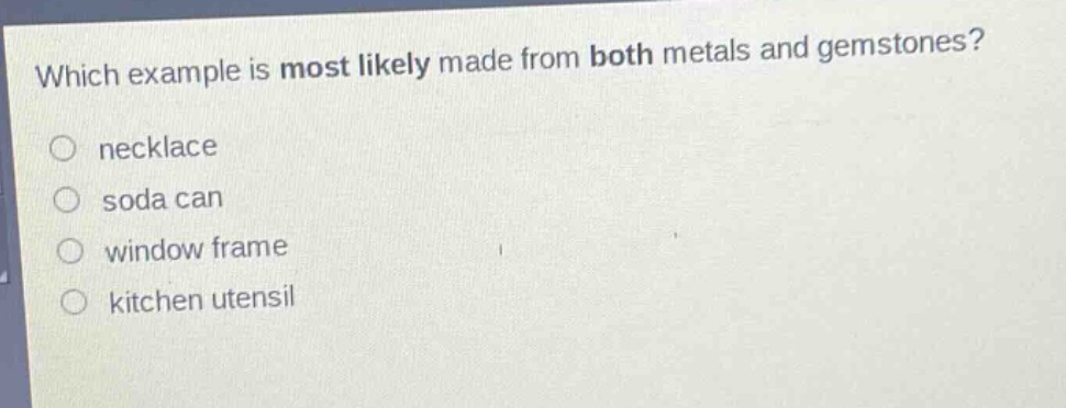 which example is most likely made from both metals and gemstones? necklace soda can window frame kitchen utensil