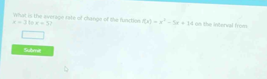what is the average rate of change of the function f(x) = x² - 5x + 14 on the interval from x = 3 to x = 5?