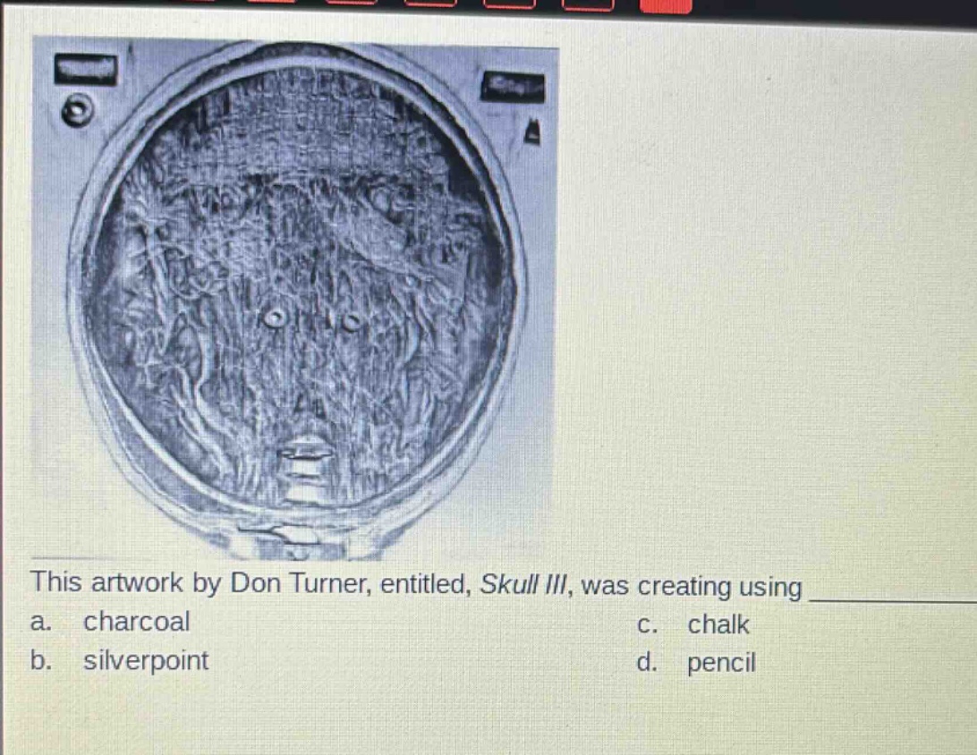 this artwork by don turner, entitled, skull iii, was creating using \n a. charcoal \n b. silverpoint \n c. chalk \n d. pencil