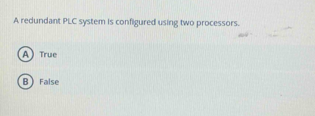 a redundant plc system is configured using two processors. a true b false