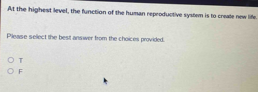 at the highest level, the function of the human reproductive system is to create new life. please select the best answer from the choices provided. o t o f