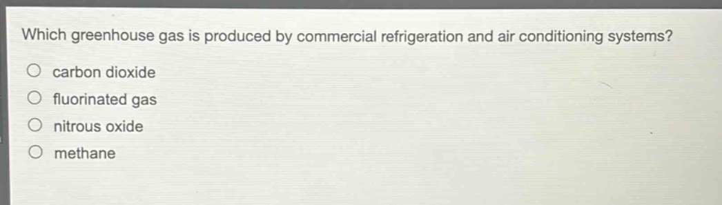 which greenhouse gas is produced by commercial refrigeration and air - conditioning systems?\no carbon dioxide\no fluorinated gas\no nitrous oxide\no methane