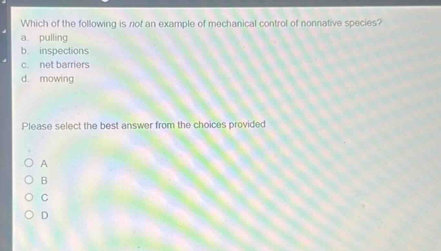 which of the following is not an example of mechanical control of nonnative species? a. pulling b. inspections c. net barriers d. mowing please select the best answer from the choices provided