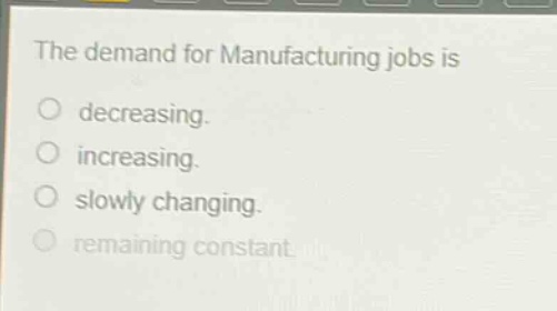 the demand for manufacturing jobs is decreasing. increasing. slowly changing. remaining constant