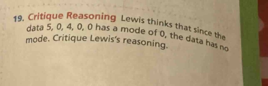 19. critique reasoning lewis thinks that since the data 5, 0, 4, 0, 0 has a mode of 0, the data has no mode. critique lewis’s reasoning.