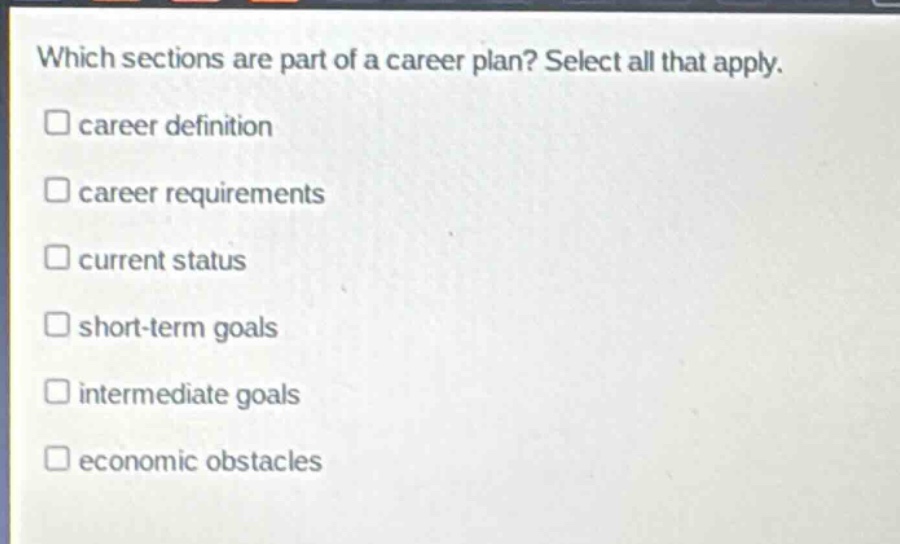which sections are part of a career plan? select all that apply. career definition career requirements current status short - term goals intermediate goals economic obstacles