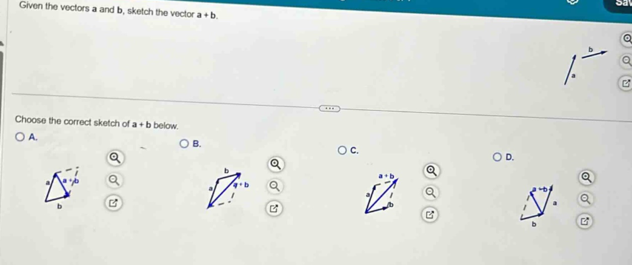 given the vectors a and b, sketch the vector a + b. choose the correct sketch of a + b below. a. b. c. d.
