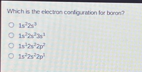 which is the electron configuration for boron?\n1s²2s³\n1s²2s²3s¹\n1s¹2s²2p²\n1s²2s²2p¹