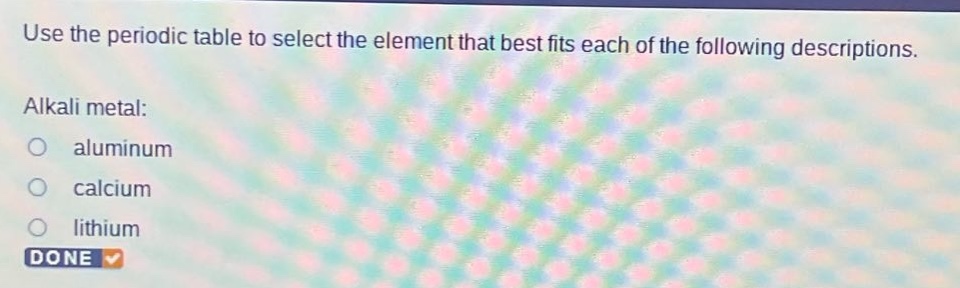 use the periodic table to select the element that best fits each of the following descriptions. alkali metal: aluminum calcium lithium done
