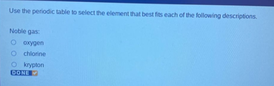 use the periodic table to select the element that best fits each of the following descriptions. noble gas: oxygen chlorine krypton done