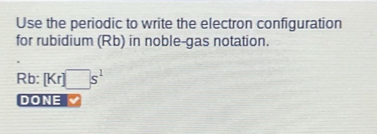 use the periodic to write the electron configuration for rubidium (rb) in noble - gas notation. rb: kr s^1 done