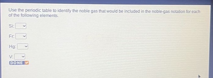 use the periodic table to identify the noble gas that would be included in the noble - gas notation for each of the following elements. si: fr: hg: v: done