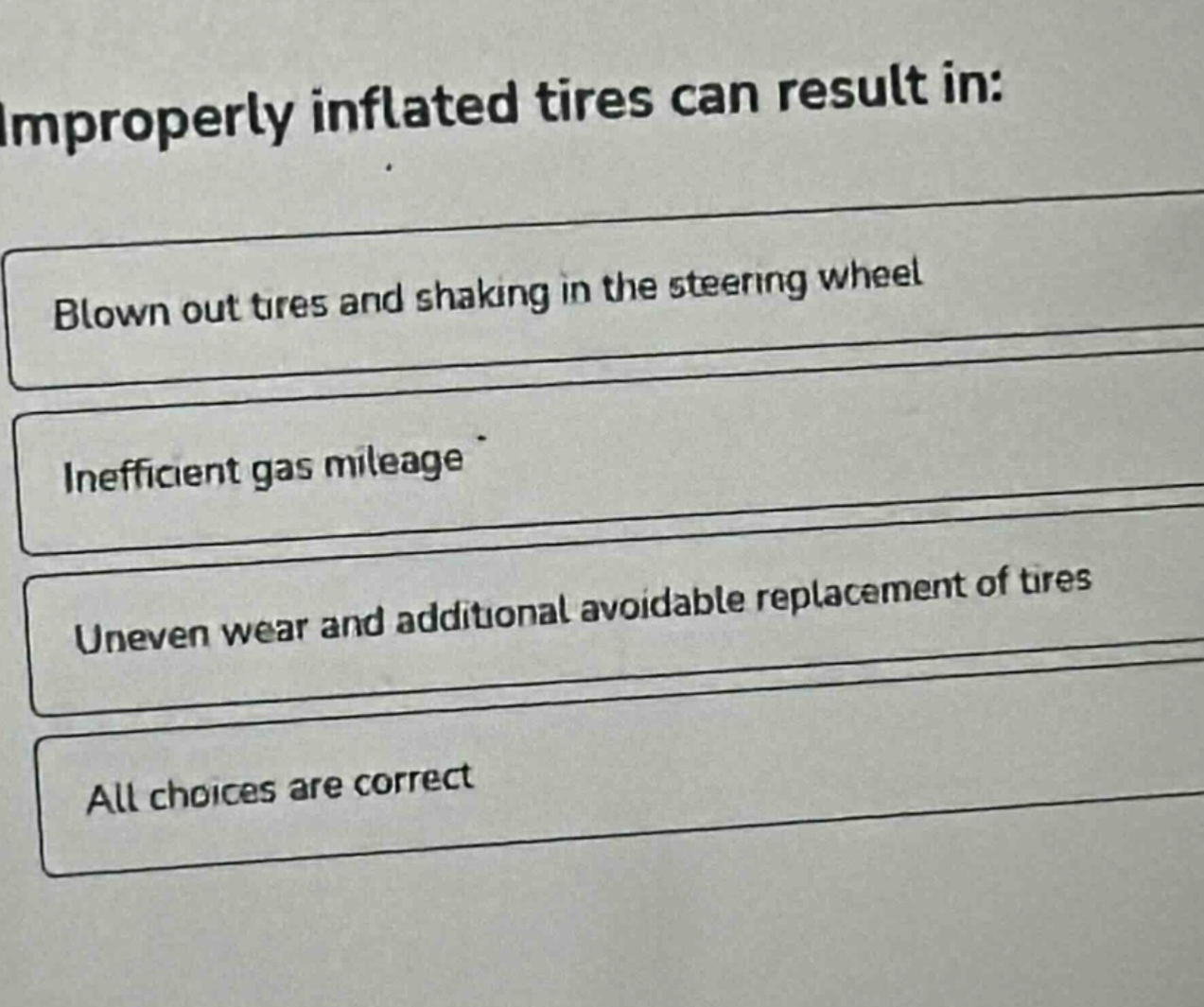 improperly inflated tires can result in: blown out tires and shaking in the steering wheel inefficient gas mileage uneven wear and additional avoidable replacement of tires all choices are correct