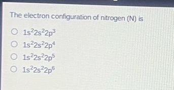 the electron configuration of nitrogen (n) is\n1s²2s²2p³\n1s²2s²2p⁴\n1s²2s²2p⁵\n1s²2s²2p⁶
