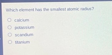 which element has the smallest atomic radius?\ncalcium\npotassium\nscandium\ntitanium