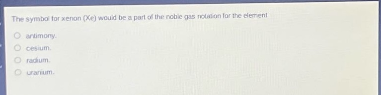 the symbol for xenon (xe) would be a part of the noble gas notation for the element\nantimony.\ncesium.\nradium.\nuranium.