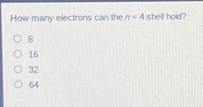 how many electrons can the n = 4 shell hold? 8 16 32 64