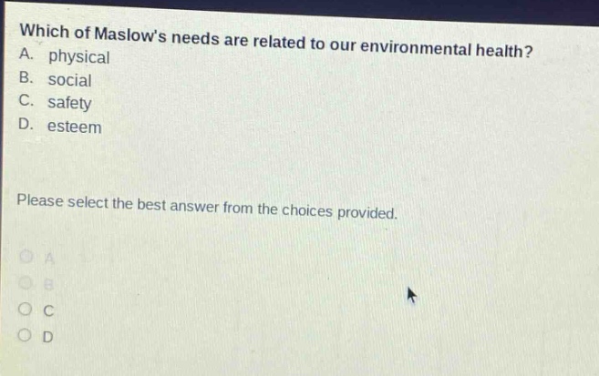 which of maslows needs are related to our environmental health? a. physical b. social c. safety d. esteem please select the best answer from the choices provided.