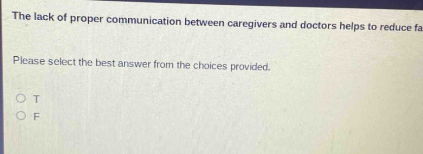 the lack of proper communication between caregivers and doctors helps to reduce fa please select the best answer from the choices provided. o t o f