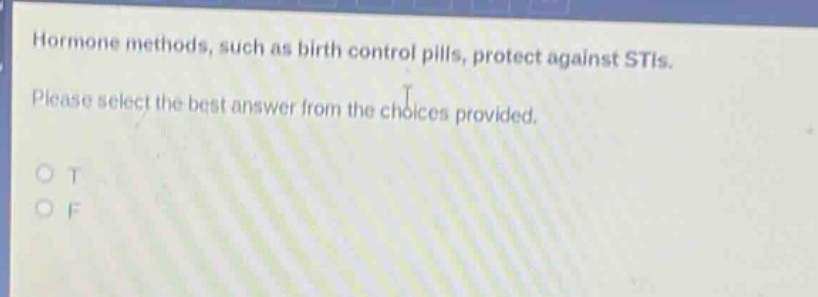 hormone methods, such as birth control pills, protect against stis. please select the best answer from the choices provided. o t o f