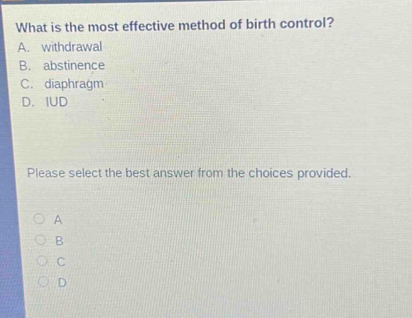 what is the most effective method of birth control? a. withdrawal b. abstinence c. diaphragm d. iud please select the best answer from the choices provided.