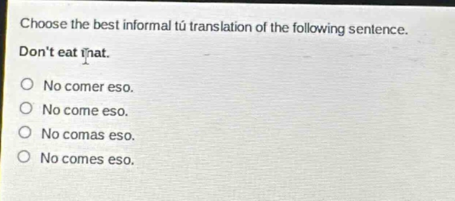 choose the best informal tú translation of the following sentence. dont eat that. no comer eso. no come eso. no comas eso. no comes eso.