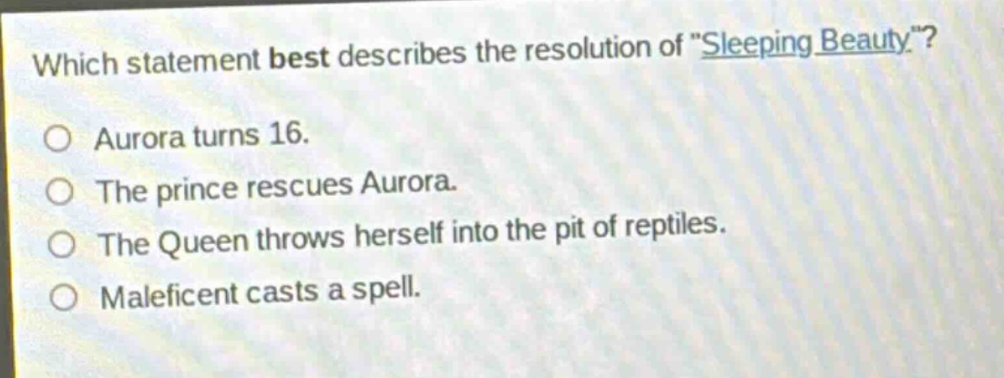 which statement best describes the resolution of \sleeping beauty\?\no aurora turns 16.\no the prince rescues aurora.\no the queen throws herself into the pit of reptiles.\no maleficent casts a spell.