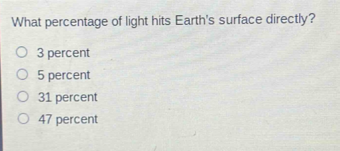 what percentage of light hits earths surface directly?\no 3 percent\no 5 percent\no 31 percent\no 47 percent
