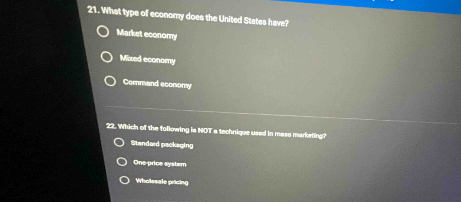 21. what type of economy does the united states have? market economy mixed economy command economy 22. which of the following is not a technique used in mass marketing? standard packaging one - price system wholesale pricing