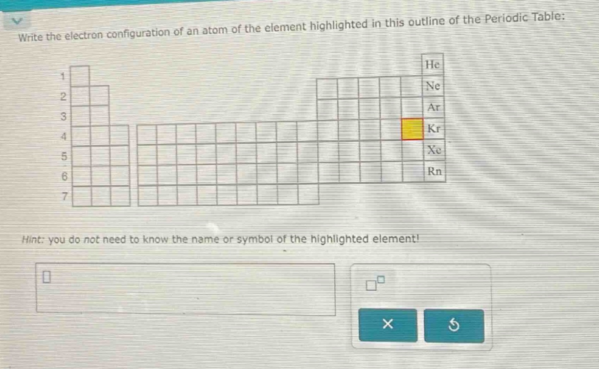 write the electron configuration of an atom of the element highlighted in this outline of the periodic table: hint: you do not need to know the name or symbol of the highlighted element!