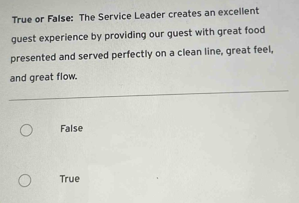 true or false: the service leader creates an excellent guest experience by providing our guest with great food presented and served perfectly on a clean line, great feel, and great flow. false true