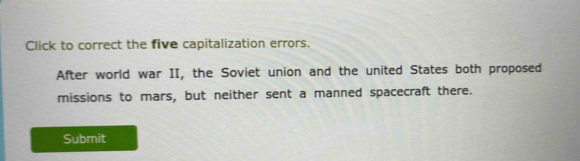 click to correct the five capitalization errors. after world war ii, the soviet union and the united states both proposed missions to mars, but neither sent a manned spacecraft there.