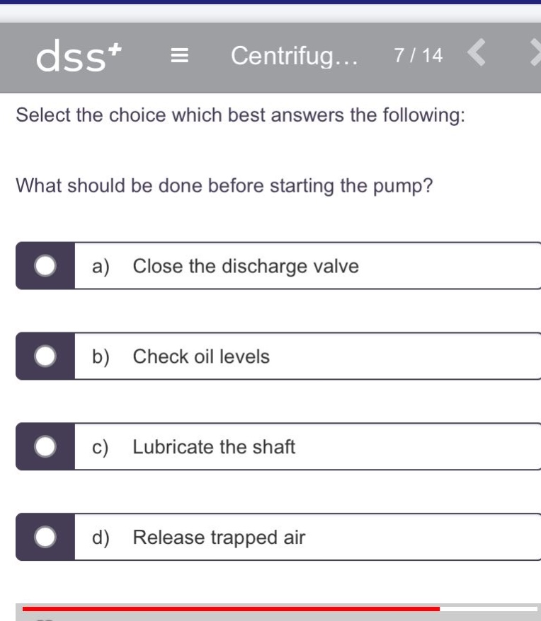 select the choice which best answers the following: what should be done before starting the pump? a) close the discharge valve b) check oil levels c) lubricate the shaft d) release trapped air