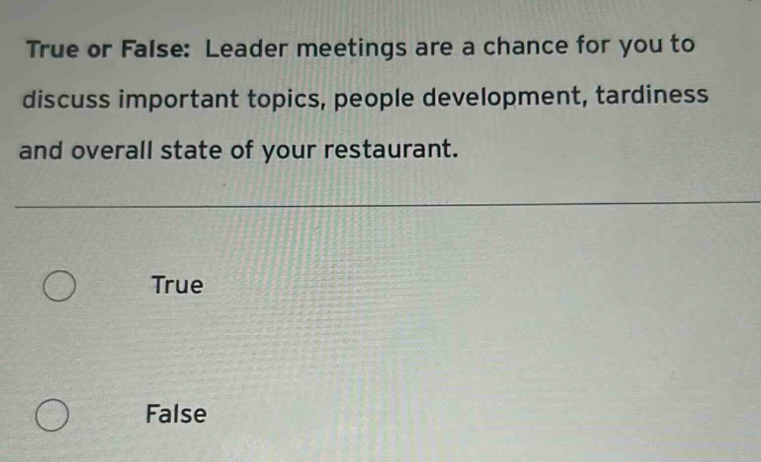 true or false: leader meetings are a chance for you to discuss important topics, people development, tardiness and overall state of your restaurant. true false