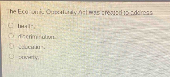 the economic opportunity act was created to address health. discrimination. education. poverty.