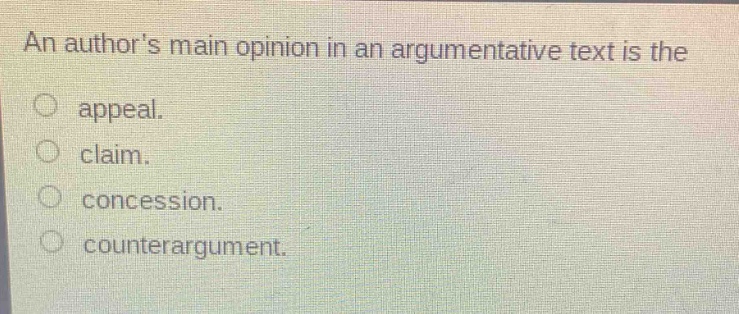 an authors main opinion in an argumentative text is the\nappeal.\nclaim.\nconcession.\ncounterargument.