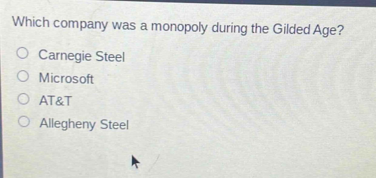 which company was a monopoly during the gilded age?\ncarnegie steel\nmicrosoft\nat&t\nallegheny steel