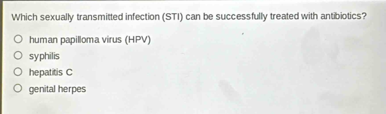 which sexually transmitted infection (sti) can be successfully treated with antibiotics?\no human papilloma virus (hpv)\no syphilis\no hepatitis c\no genital herpes