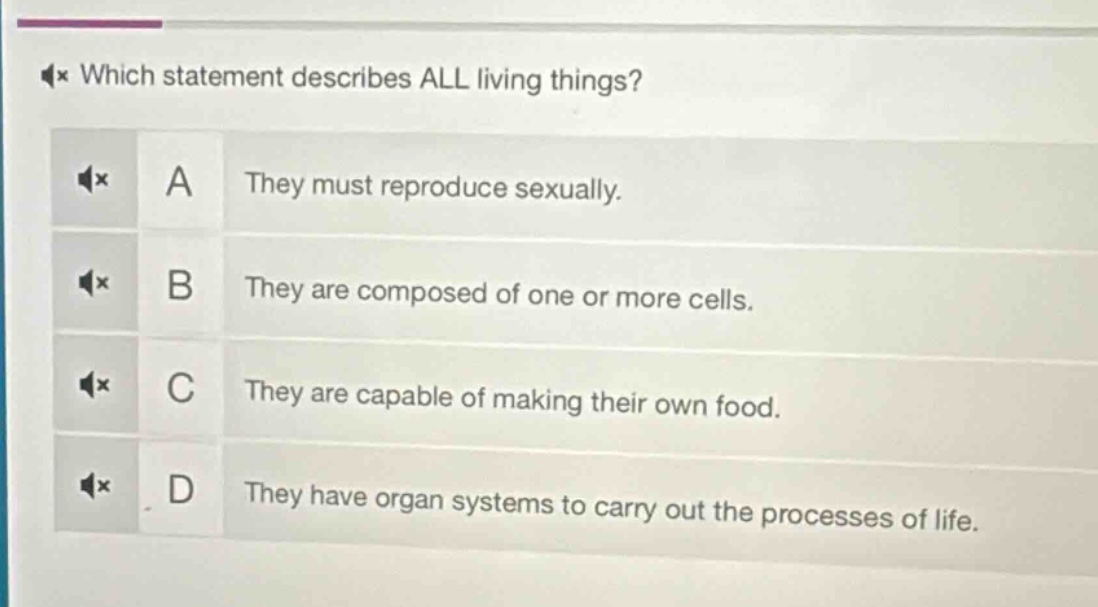 which statement describes all living things? a they must reproduce sexually. b they are composed of one or more cells. c they are capable of making their own food. d they have organ systems to carry out the processes of life.