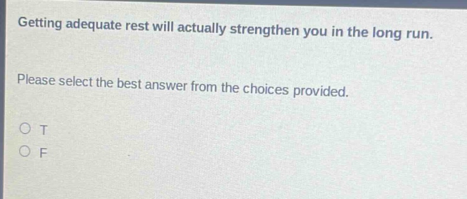getting adequate rest will actually strengthen you in the long run. please select the best answer from the choices provided. o t o f