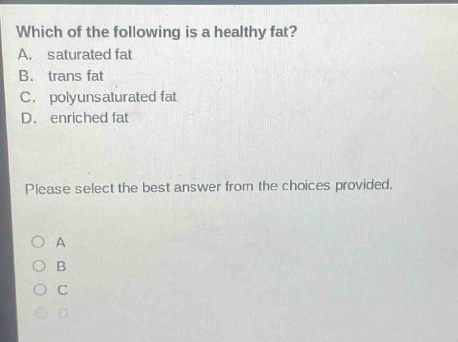 which of the following is a healthy fat? a. saturated fat b. trans fat c. polyunsaturated fat d. enriched fat please select the best answer from the choices provided.