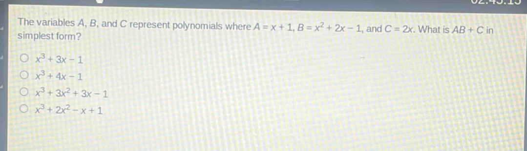the variables a, b, and c represent polynomials where a = x + 1, b = x² + 2x - 1, and c = 2x. what is ab + c in simplest form?\no x³ + 3x - 1\no x³ + 4x - 1\no x³ + 3x² + 3x - 1\no x³ + 2x² - x + 1